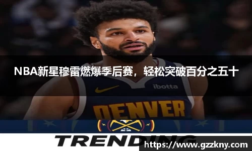 NBA新星穆雷燃爆季后赛，轻松突破百分之五十